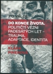 DO KONCE ŽIVOTA. POLITIČTÍ VĚZNI PADESÁTÝCH LET – TRAUMA, ADAPTACE, IDENTITA