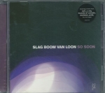 SLAG BOOM VAN LOON - SO SOON